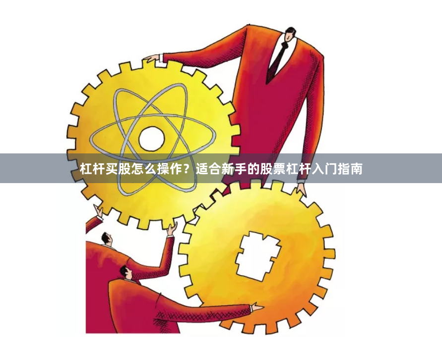 杠杆买股怎么操作？适合新手的股票杠杆入门指南