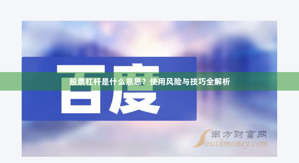 股票杠杆是什么意思？使用风险与技巧全解析