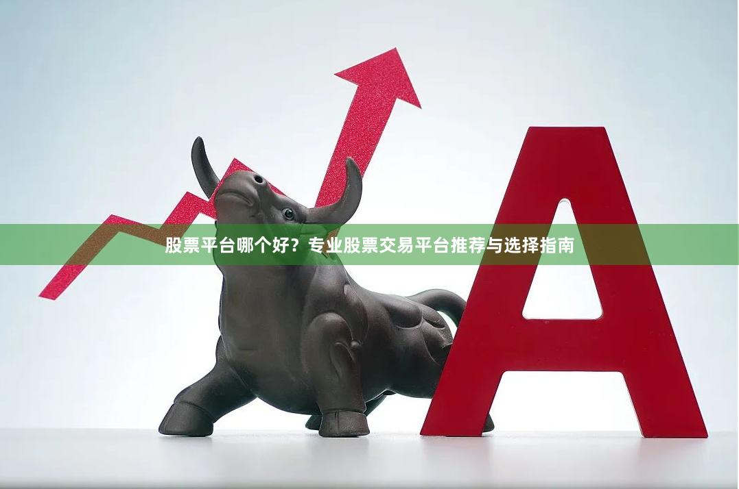 股票平台哪个好？专业股票交易平台推荐与选择指南
