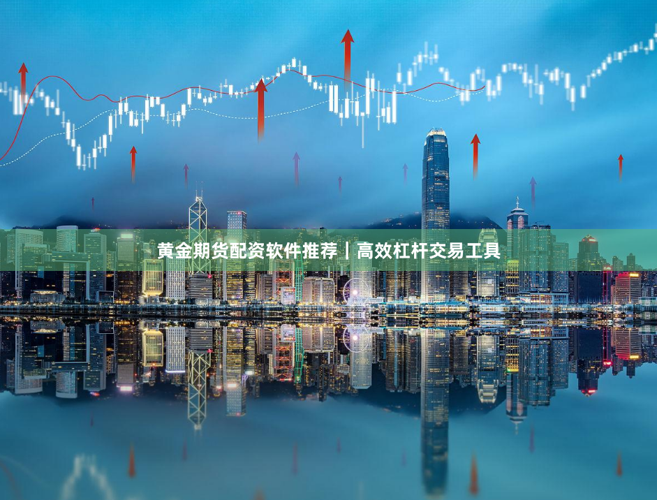 黄金期货配资软件推荐｜高效杠杆交易工具